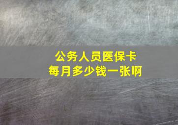 公务人员医保卡每月多少钱一张啊