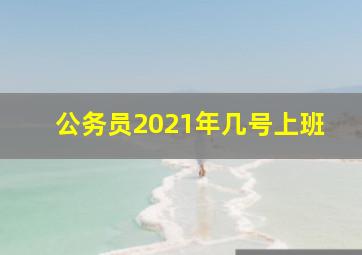 公务员2021年几号上班