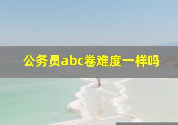 公务员abc卷难度一样吗