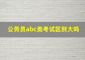 公务员abc类考试区别大吗