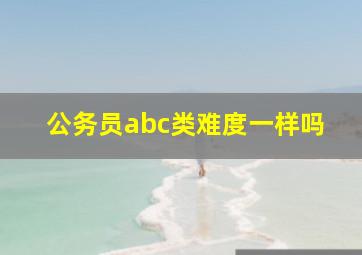 公务员abc类难度一样吗