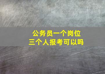 公务员一个岗位三个人报考可以吗