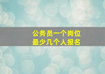 公务员一个岗位最少几个人报名