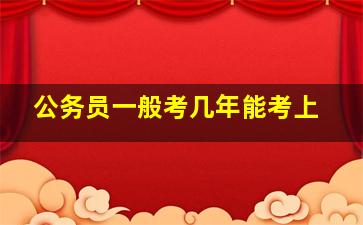 公务员一般考几年能考上