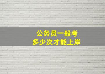 公务员一般考多少次才能上岸