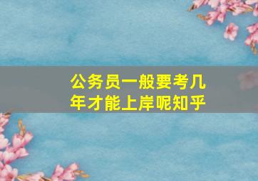 公务员一般要考几年才能上岸呢知乎