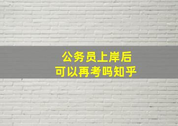 公务员上岸后可以再考吗知乎