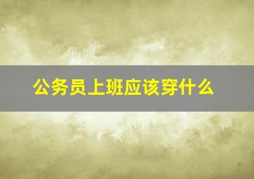 公务员上班应该穿什么