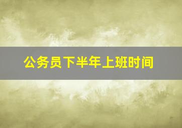 公务员下半年上班时间