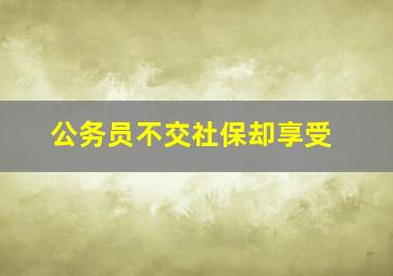 公务员不交社保却享受