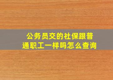 公务员交的社保跟普通职工一样吗怎么查询