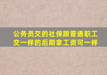 公务员交的社保跟普通职工交一样的后期拿工资可一样