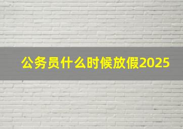 公务员什么时候放假2025