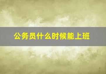 公务员什么时候能上班