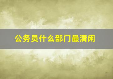 公务员什么部门最清闲