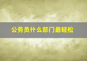 公务员什么部门最轻松