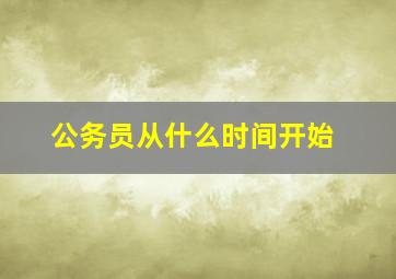 公务员从什么时间开始