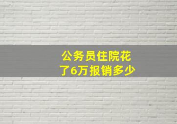 公务员住院花了6万报销多少