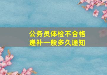 公务员体检不合格递补一般多久通知