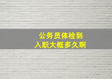 公务员体检到入职大概多久啊