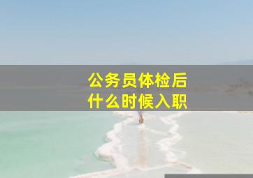 公务员体检后什么时候入职