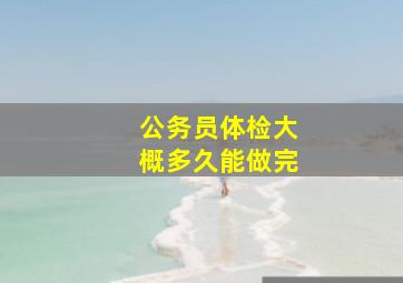 公务员体检大概多久能做完