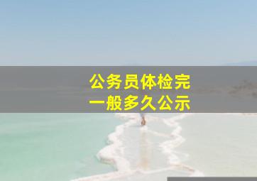 公务员体检完一般多久公示