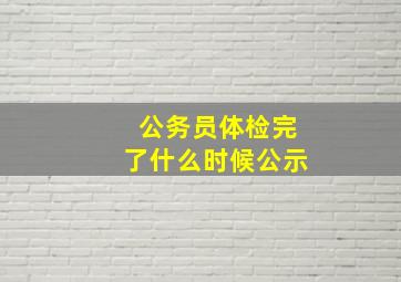 公务员体检完了什么时候公示