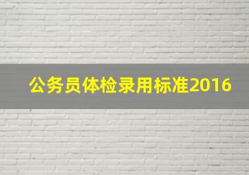 公务员体检录用标准2016