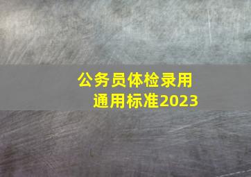 公务员体检录用通用标准2023