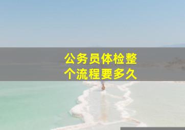 公务员体检整个流程要多久