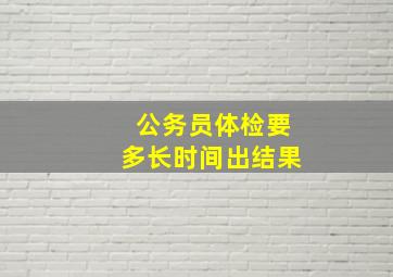 公务员体检要多长时间出结果