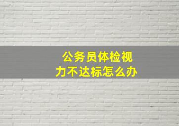 公务员体检视力不达标怎么办