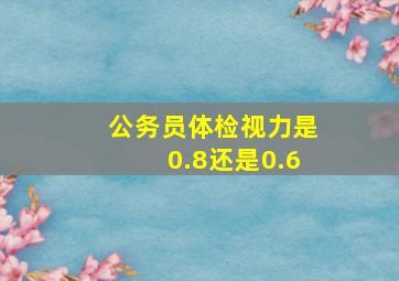 公务员体检视力是0.8还是0.6