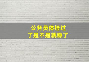 公务员体检过了是不是就稳了