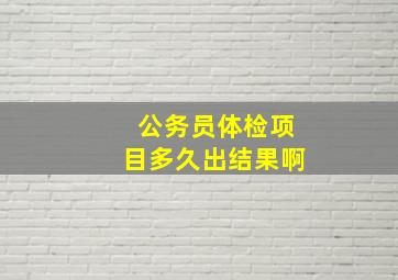 公务员体检项目多久出结果啊