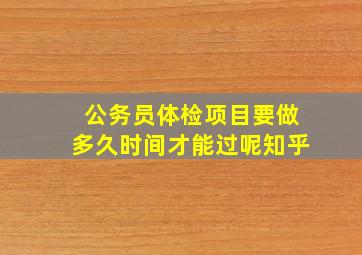 公务员体检项目要做多久时间才能过呢知乎