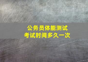 公务员体能测试考试时间多久一次