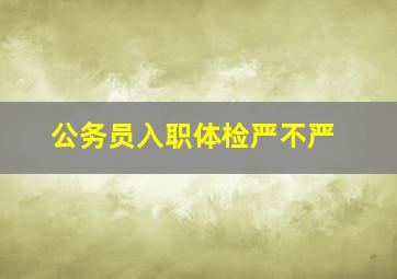 公务员入职体检严不严