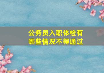 公务员入职体检有哪些情况不得通过