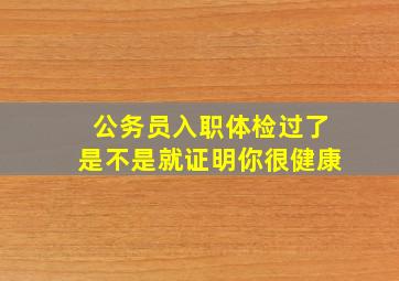 公务员入职体检过了是不是就证明你很健康