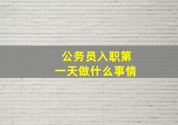 公务员入职第一天做什么事情