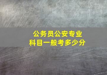 公务员公安专业科目一般考多少分