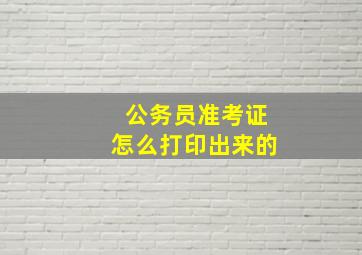 公务员准考证怎么打印出来的