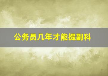 公务员几年才能提副科