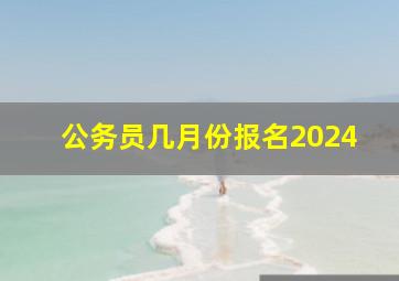 公务员几月份报名2024