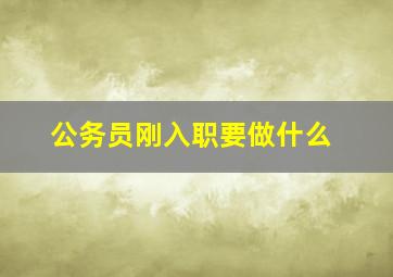 公务员刚入职要做什么