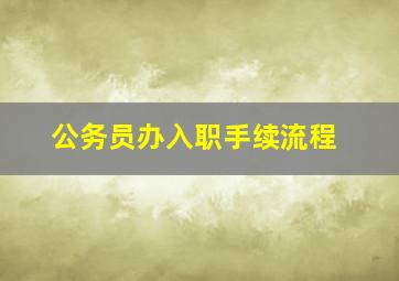 公务员办入职手续流程