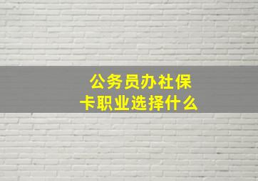 公务员办社保卡职业选择什么