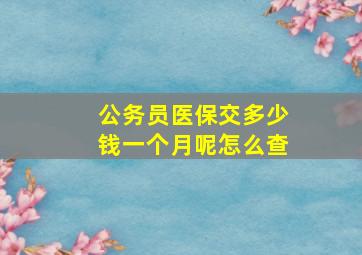 公务员医保交多少钱一个月呢怎么查